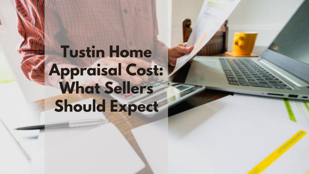 Tustin Home Appraisal Cost: What Sellers Should Expect