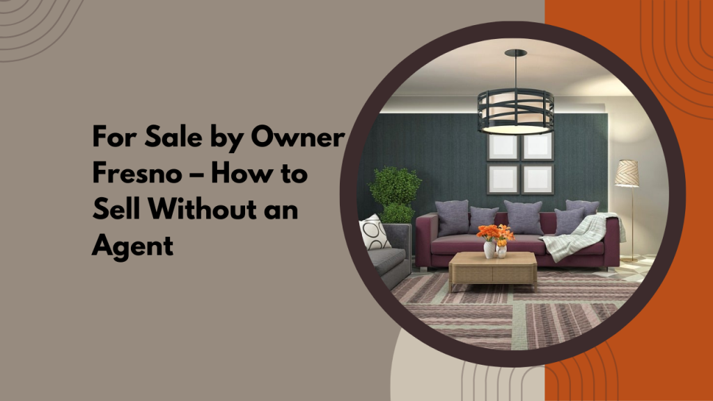 For Sale by Owner Fresno – How to Sell Without an Agent