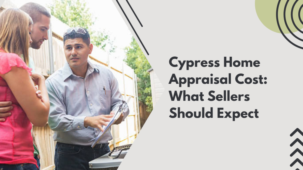Cypress Home Appraisal Cost: What Sellers Should Expect