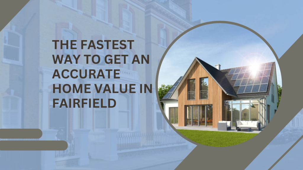 The Fastest Way to Get an Accurate Home Value in Fairfield
