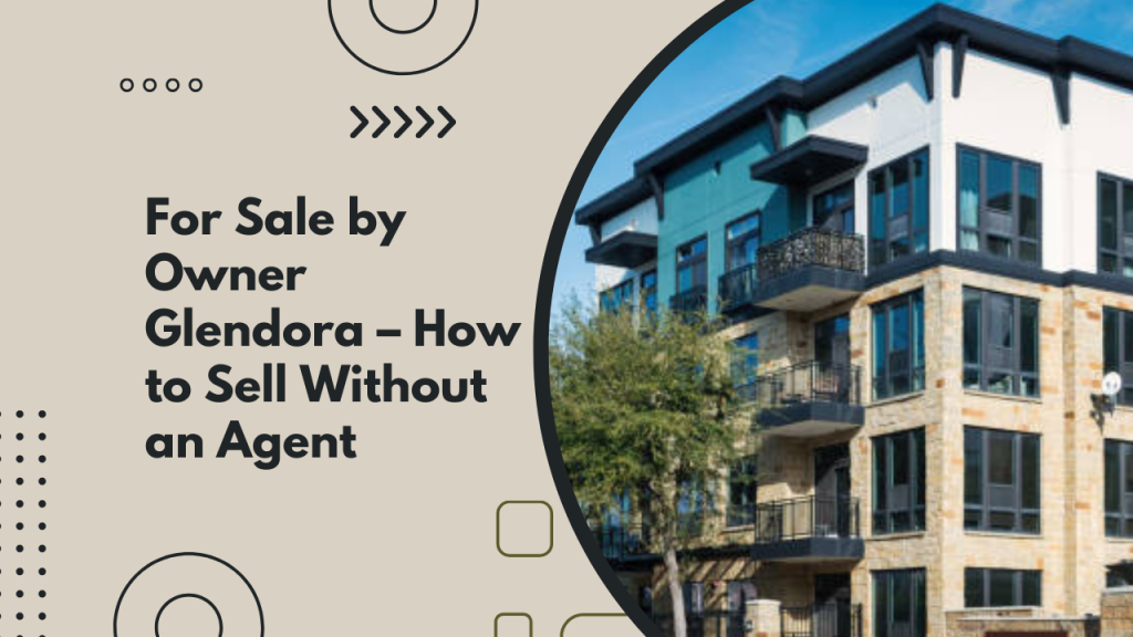For Sale by Owner Glendora – How to Sell Without an Agent