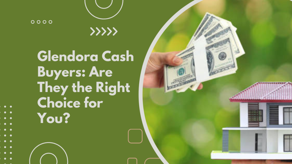 Glendora Cash Buyers: Are They the Right Choice for You?