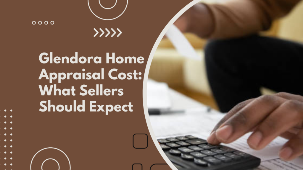 Glendora Home Appraisal Cost: What Sellers Should Expect