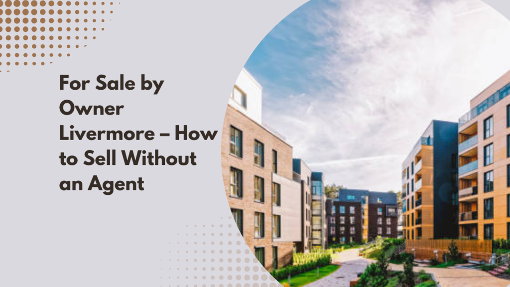 For Sale by Owner Livermore – How to Sell Without an Agent