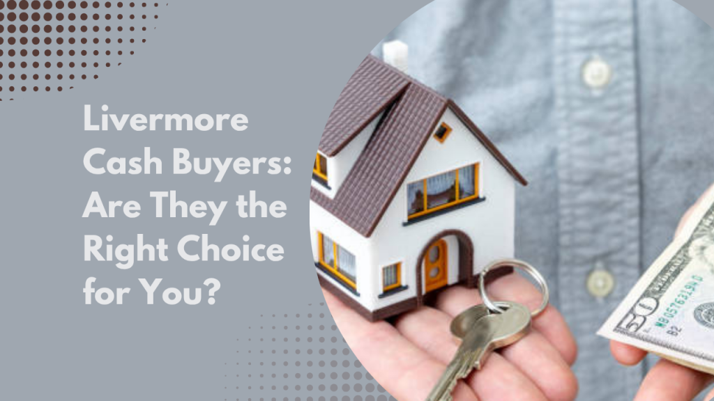 Livermore Cash Buyers: Are They the Right Choice for You?