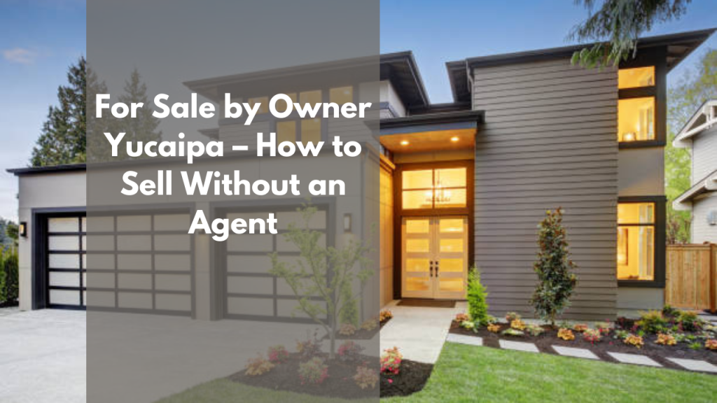 For Sale by Owner Yucaipa – How to Sell Without an Agent