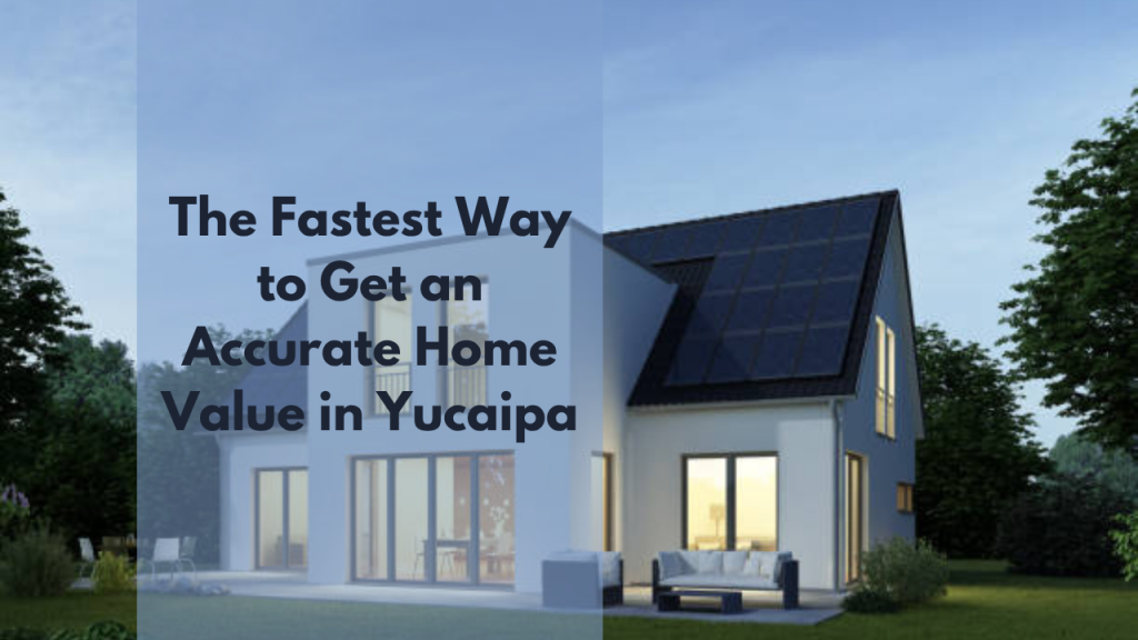 The Fastest Way to Get an Accurate Home Value in Yucaipa