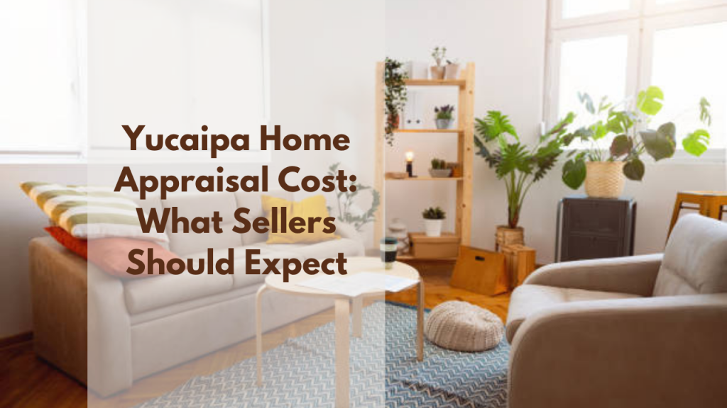 Yucaipa Home Appraisal Cost: What Sellers Should Expect