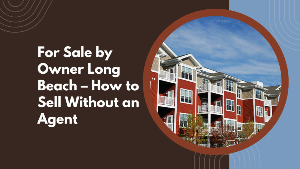 For Sale by Owner Long Beach – How to Sell Without an Agent