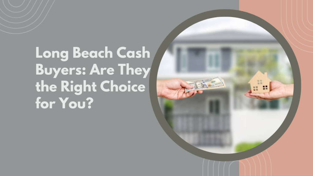 Long Beach Cash Buyers: Are They the Right Choice for You?