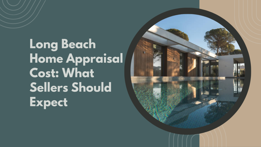 Long Beach Home Appraisal Cost: What Sellers Should Expect