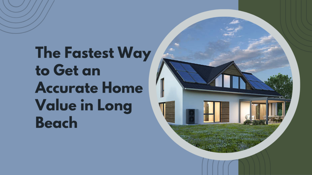 The Fastest Way to Get an Accurate Home Value in Long Beach