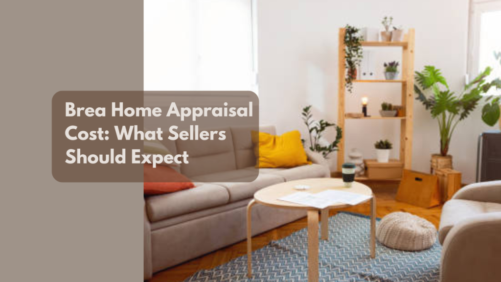 Brea Home Appraisal Cost: What Sellers Should Expect
