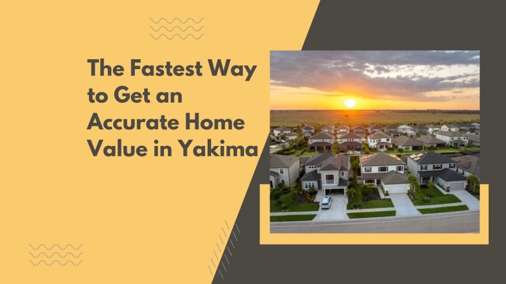 The Fastest Way to Get an Accurate Home Value in Yakima