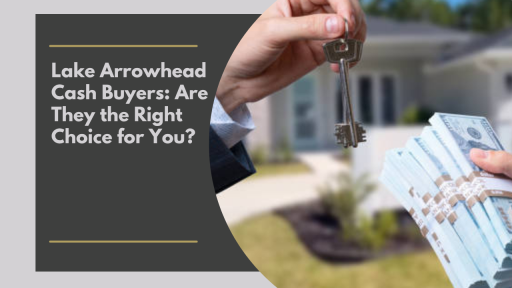 Lake Arrowhead Cash Buyers: Are They the Right Choice for You?