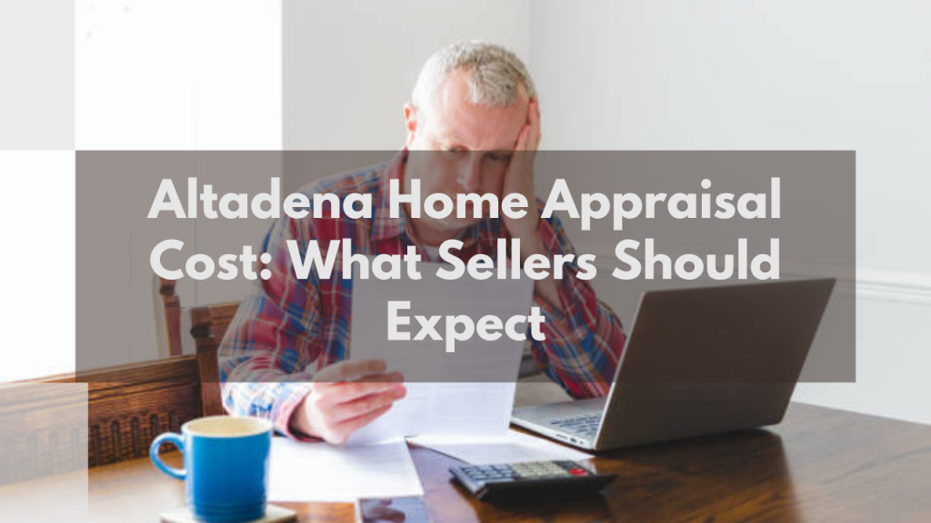 Altadena Home Appraisal Cost: What Sellers Should Expect
