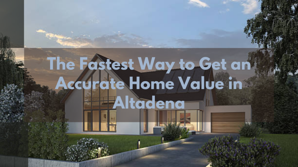 The Fastest Way to Get an Accurate Home Value in Altadena