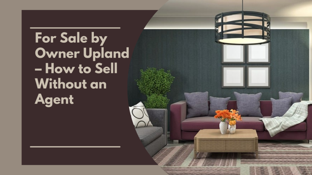 For Sale by Owner Upland – How to Sell Without an Agent