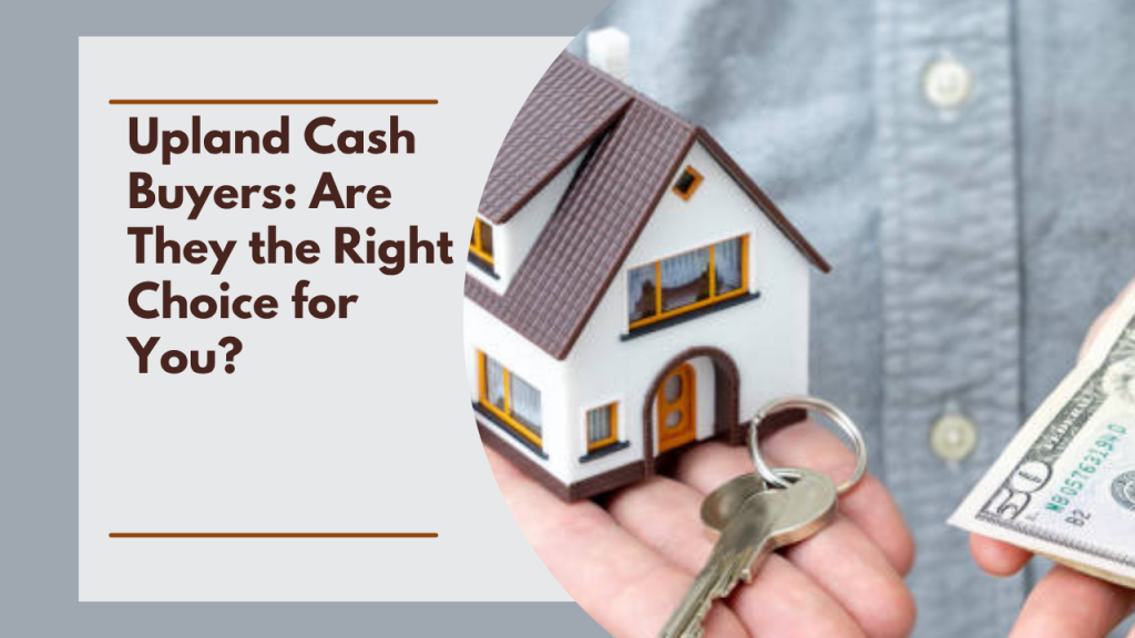 Upland Cash Buyers: Are They the Right Choice for You?