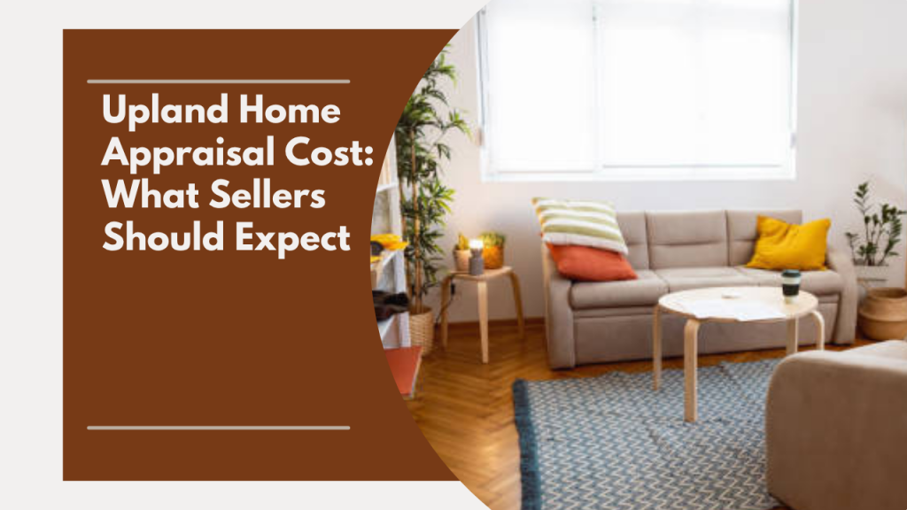 Upland Home Appraisal Cost: What Sellers Should Expect