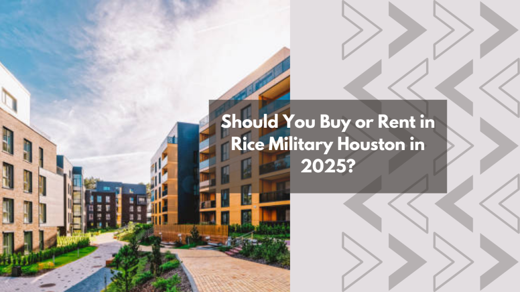 Should You Buy or Rent in Rice Military Houston in 2025