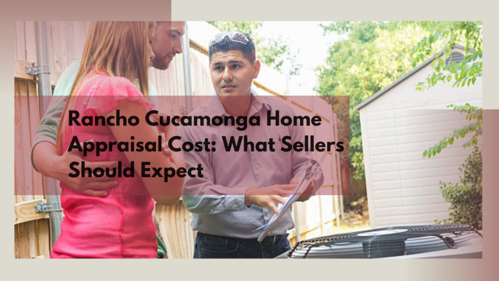 Rancho Cucamonga Home Appraisal Cost: What Sellers Should Expect