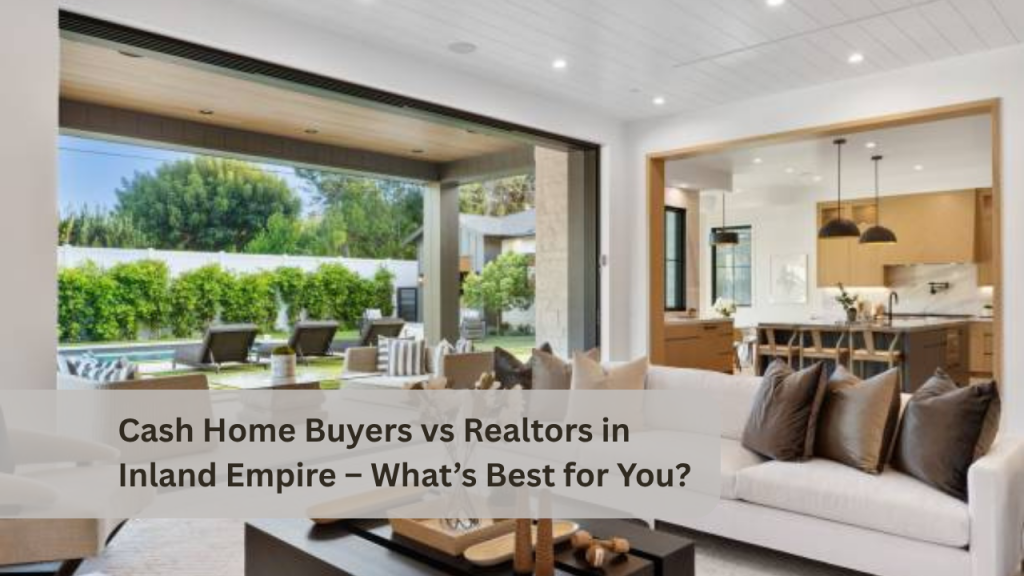 Cash Home Buyers vs Realtors in Inland Empire – What’s Best for You?