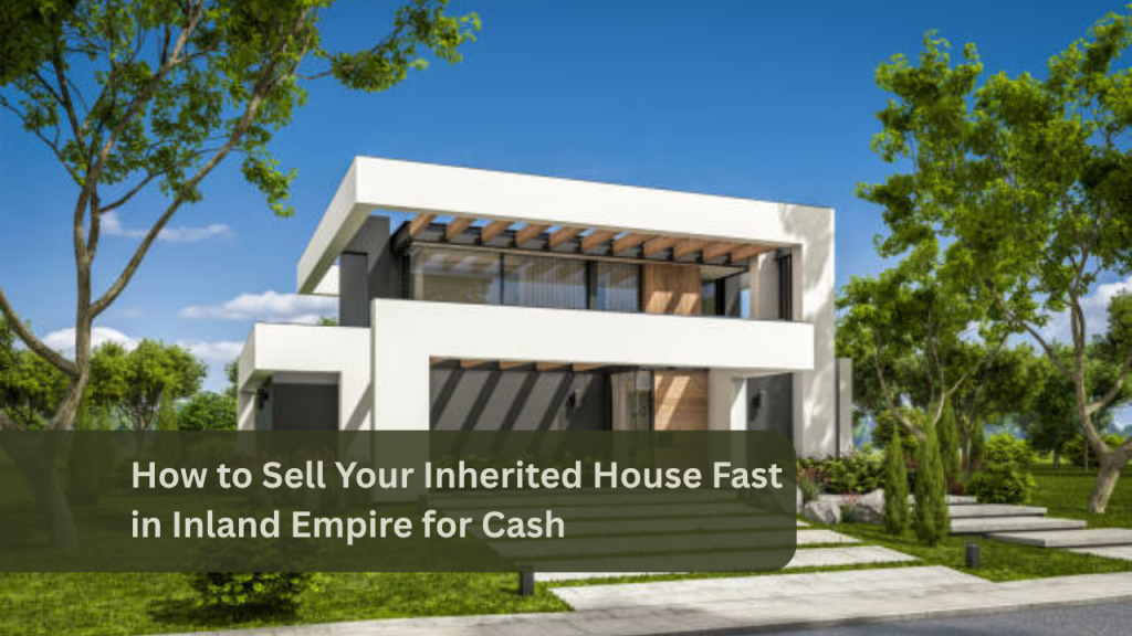 How to Sell Your Inherited House Fast in Inland Empire for Cash