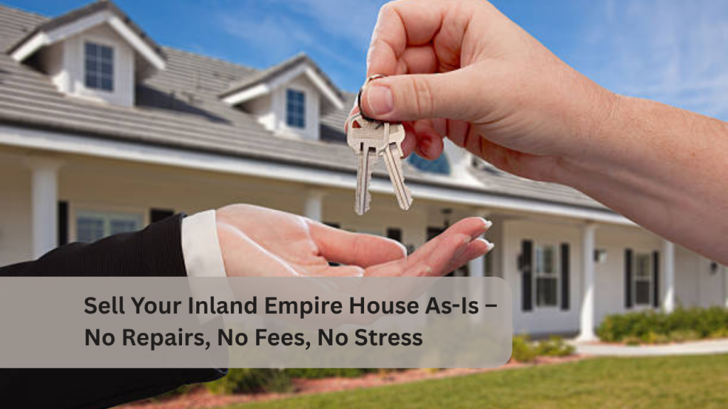 Sell Your Inland Empire House As-Is – No Repairs, No Fees, No Stress