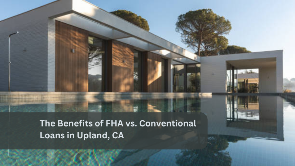 The Benefits of FHA vs. Conventional Loans in Upland, CA
