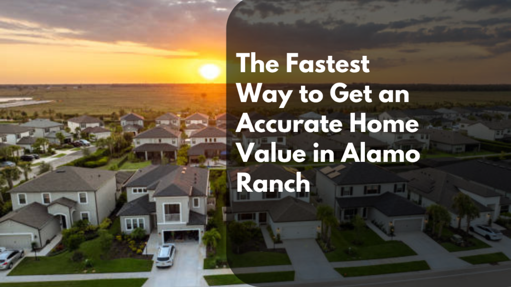 The Fastest Way to Get an Accurate Home Value in Alamo Ranch