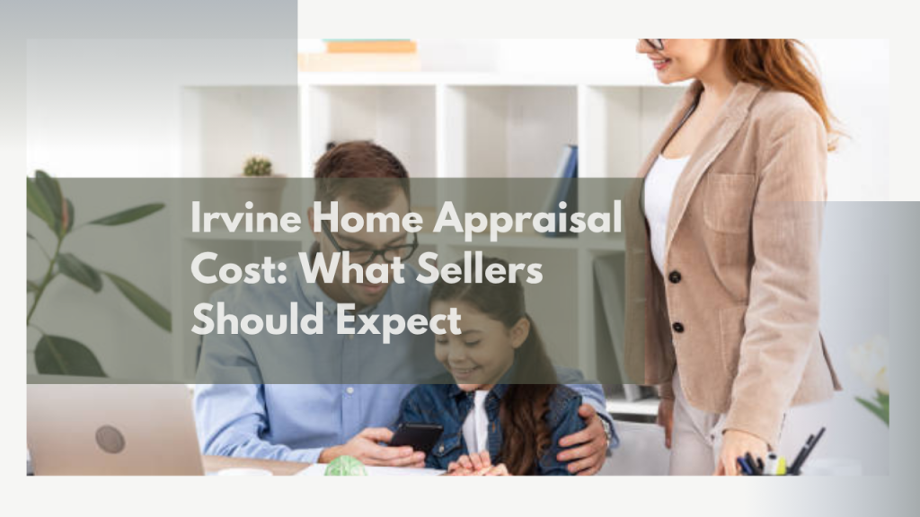 Irvine Home Appraisal Cost: What Sellers Should Expect