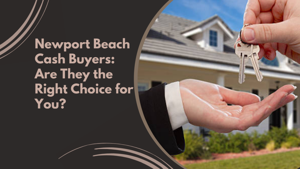 Newport Beach Cash Buyers: Are They the Right Choice for You?