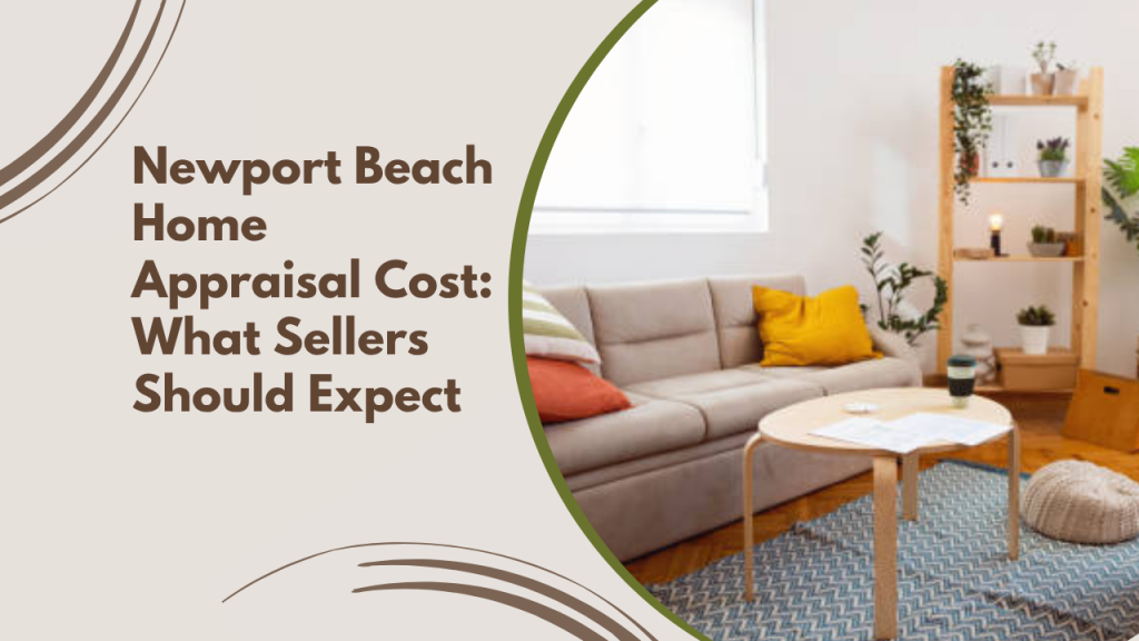 Newport Beach Home Appraisal Cost: What Sellers Should Expect