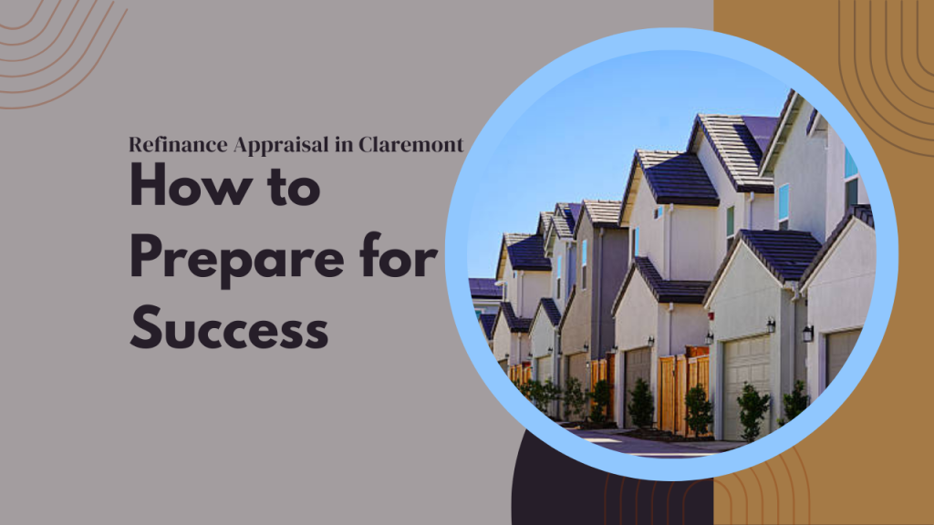 Refinance Appraisal in Claremont – How to Prepare for Success