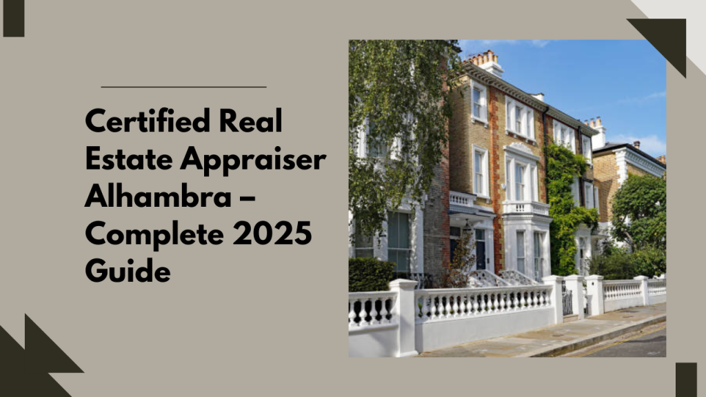 Certified Real Estate Appraiser Alhambra – Complete 2025 Guide