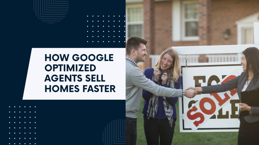 How Google Optimized Agents Sell Homes Faster