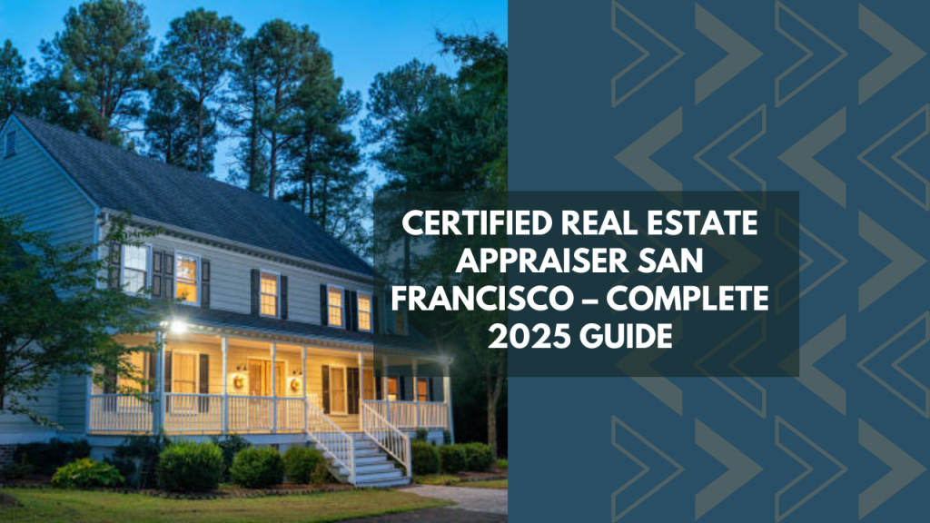 Certified Real Estate Appraiser San Francisco – Complete 2025 Guide