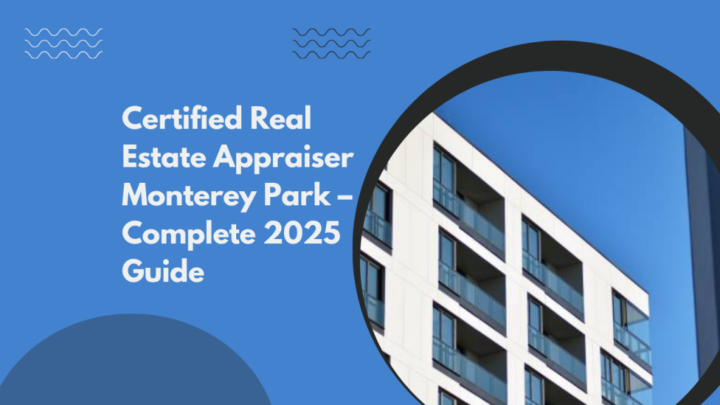 Certified Real Estate Appraiser Monterey Park – Complete 2025 Guide