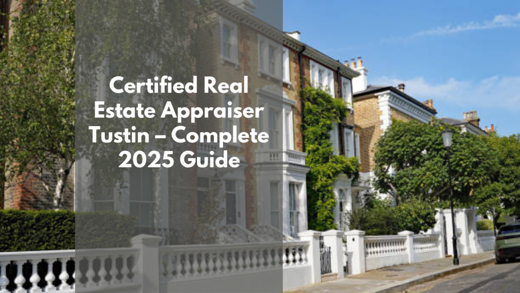 Certified Real Estate Appraiser Tustin – Complete 2025 Guide
