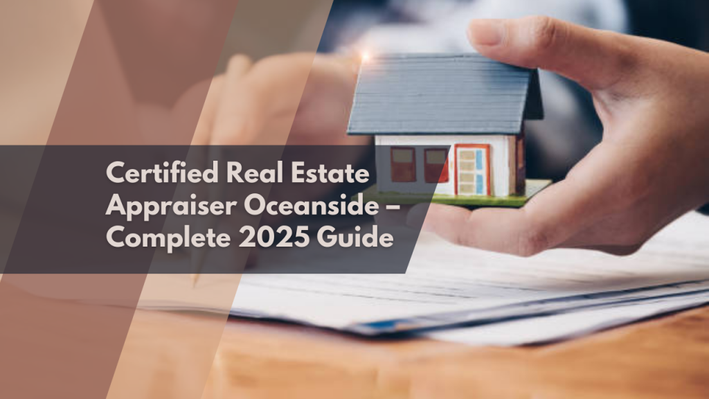Certified Real Estate Appraiser Oceanside – Complete 2025 Guide