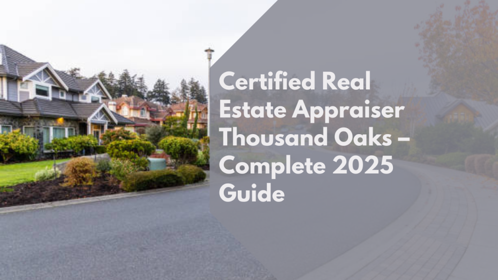 Certified Real Estate Appraiser Thousand Oaks – Complete 2025 Guide