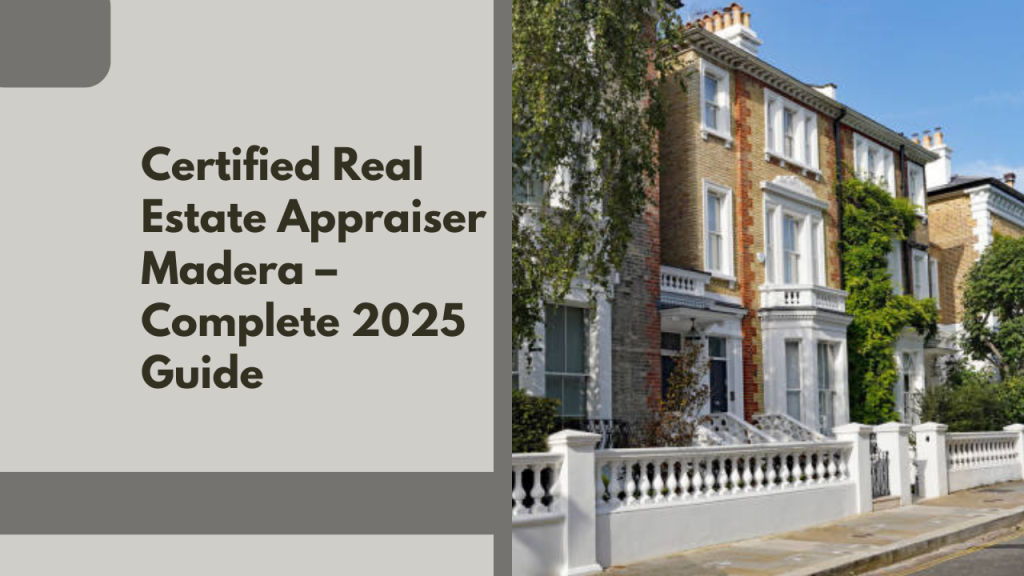 Certified Real Estate Appraiser Madera – Complete 2025 Guide