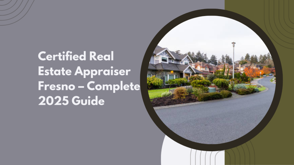 Certified Real Estate Appraiser Fresno – Complete 2025 Guide