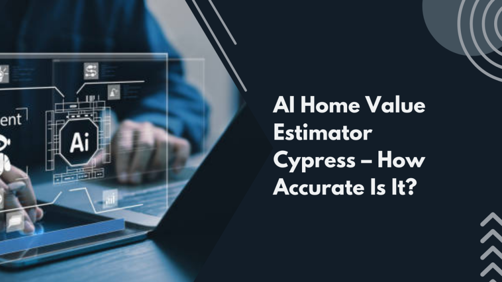 AI Home Value Estimator Cypress – How Accurate Is It?