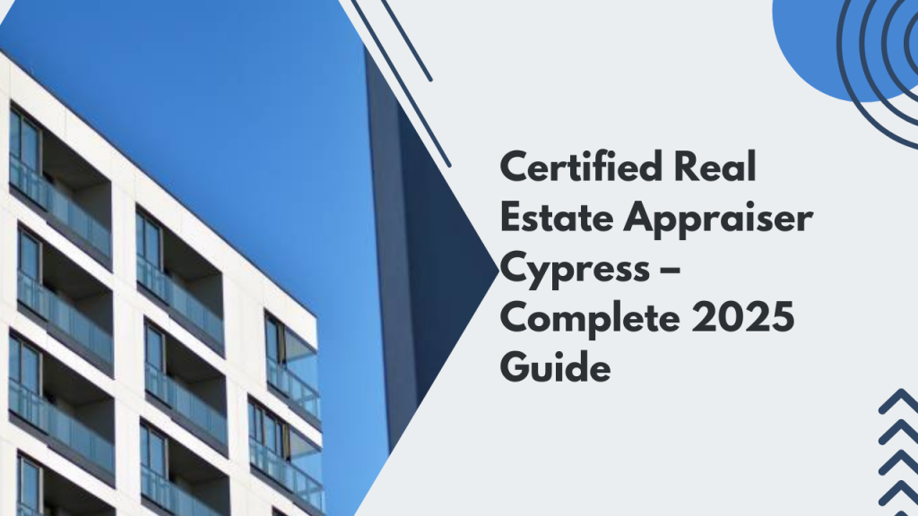 Certified Real Estate Appraiser Cypress – Complete 2025 Guide