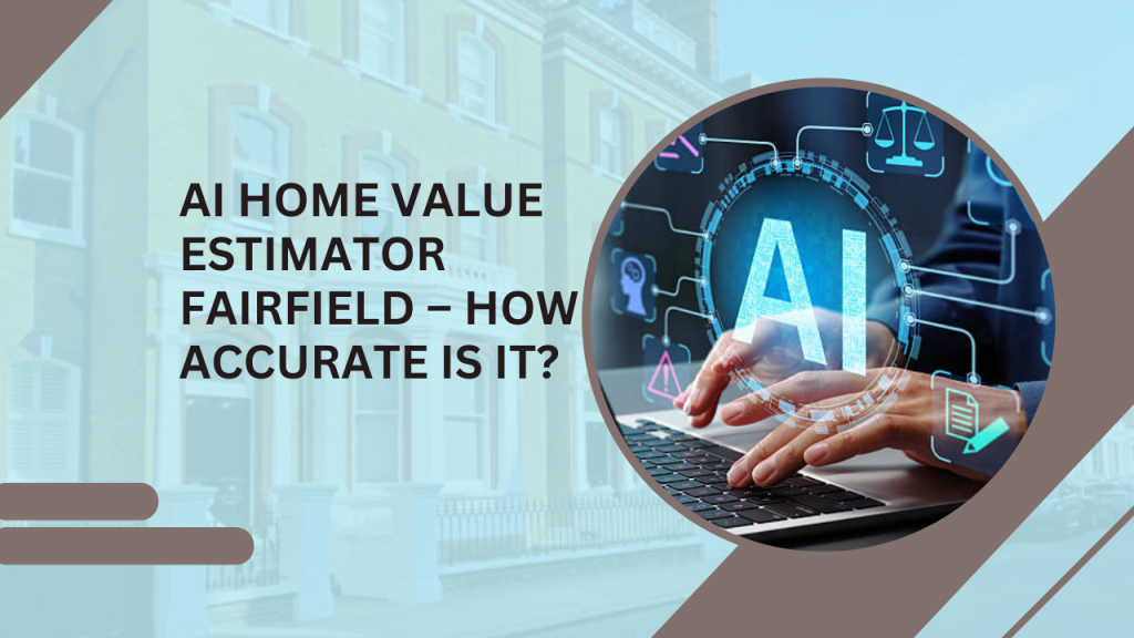 AI Home Value Estimator Fairfield – How Accurate Is It?