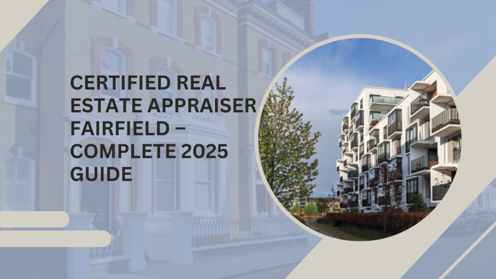 Certified Real Estate Appraiser Fairfield – Complete 2025 Guide