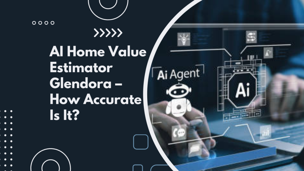 AI Home Value Estimator Glendora – How Accurate Is It?