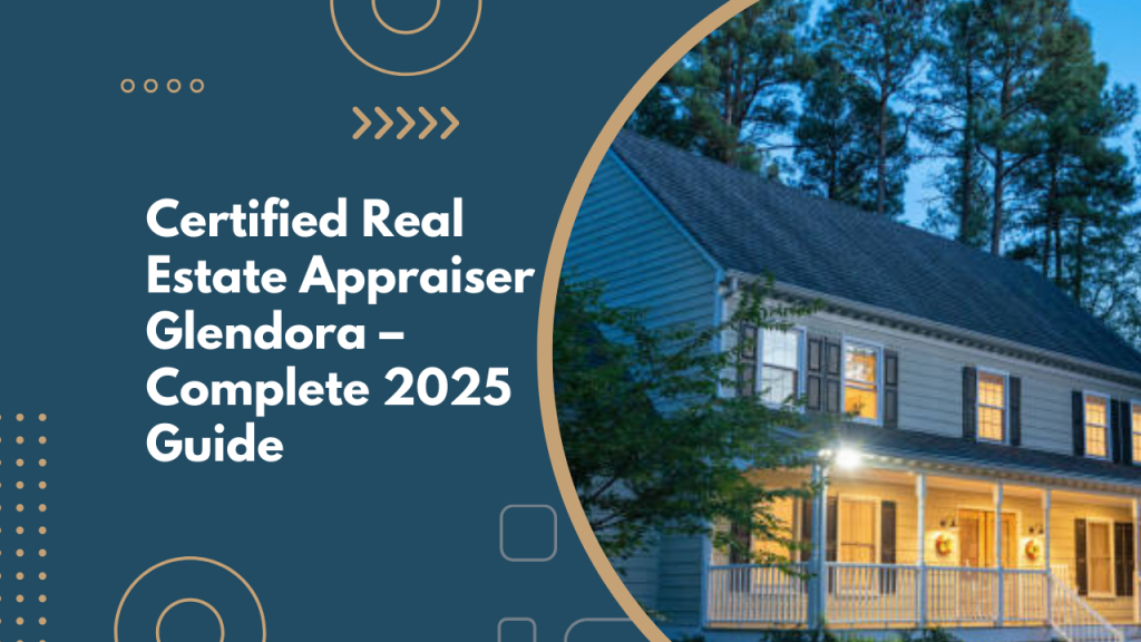 Certified Real Estate Appraiser Glendora – Complete 2025 Guide